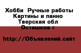 Хобби. Ручные работы Картины и панно. Тверская обл.,Осташков г.